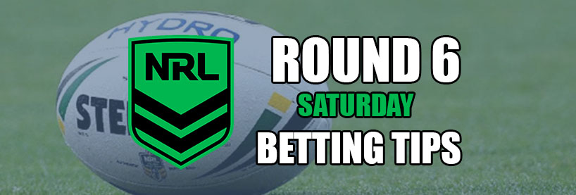 NRL Saturday Round 6 Betting Tips