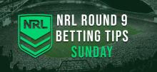 NRL Sunday Round 9 Betting Tips