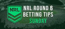 NRL Round 6 Sunday Betting Tips